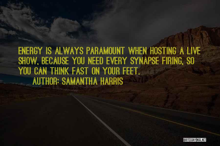 Samantha Harris Quotes: Energy Is Always Paramount When Hosting A Live Show, Because You Need Every Synapse Firing, So You Can Think Fast