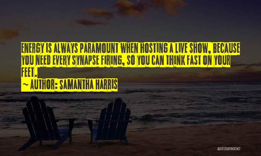 Samantha Harris Quotes: Energy Is Always Paramount When Hosting A Live Show, Because You Need Every Synapse Firing, So You Can Think Fast