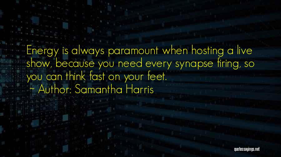 Samantha Harris Quotes: Energy Is Always Paramount When Hosting A Live Show, Because You Need Every Synapse Firing, So You Can Think Fast