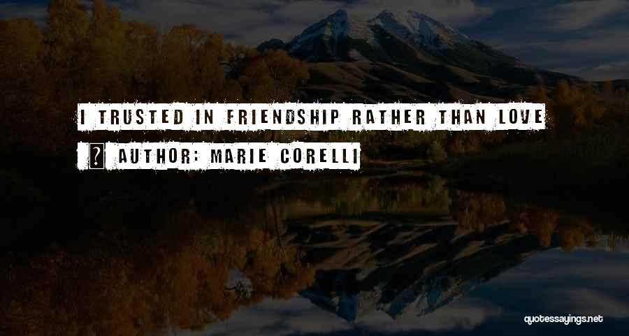 Marie Corelli Quotes: I Trusted In Friendship Rather Than Love