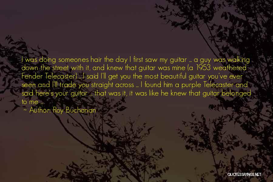 Roy Buchanan Quotes: I Was Doing Someones Hair The Day I First Saw My Guitar ... A Guy Was Walking Down The Street