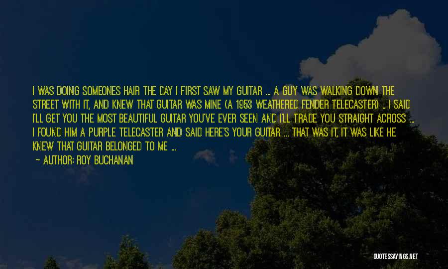 Roy Buchanan Quotes: I Was Doing Someones Hair The Day I First Saw My Guitar ... A Guy Was Walking Down The Street