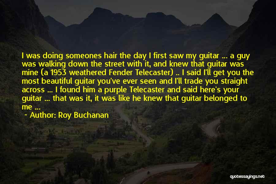 Roy Buchanan Quotes: I Was Doing Someones Hair The Day I First Saw My Guitar ... A Guy Was Walking Down The Street