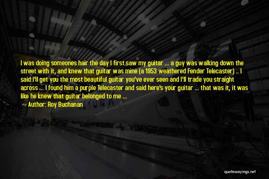 Roy Buchanan Quotes: I Was Doing Someones Hair The Day I First Saw My Guitar ... A Guy Was Walking Down The Street
