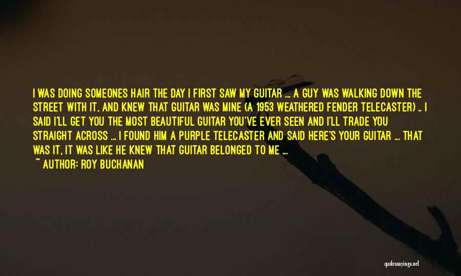 Roy Buchanan Quotes: I Was Doing Someones Hair The Day I First Saw My Guitar ... A Guy Was Walking Down The Street