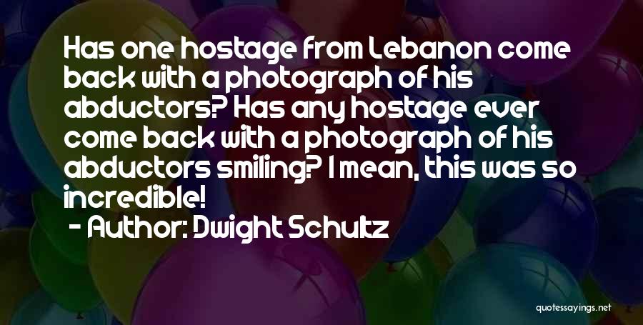 Dwight Schultz Quotes: Has One Hostage From Lebanon Come Back With A Photograph Of His Abductors? Has Any Hostage Ever Come Back With