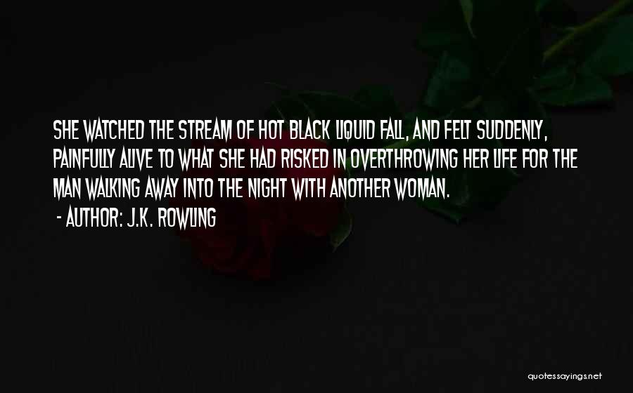 J.K. Rowling Quotes: She Watched The Stream Of Hot Black Liquid Fall, And Felt Suddenly, Painfully Alive To What She Had Risked In