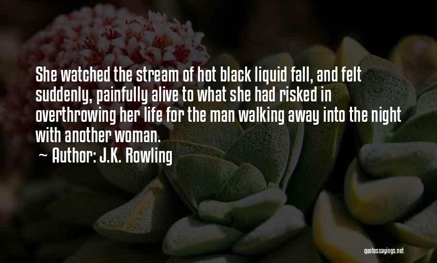 J.K. Rowling Quotes: She Watched The Stream Of Hot Black Liquid Fall, And Felt Suddenly, Painfully Alive To What She Had Risked In