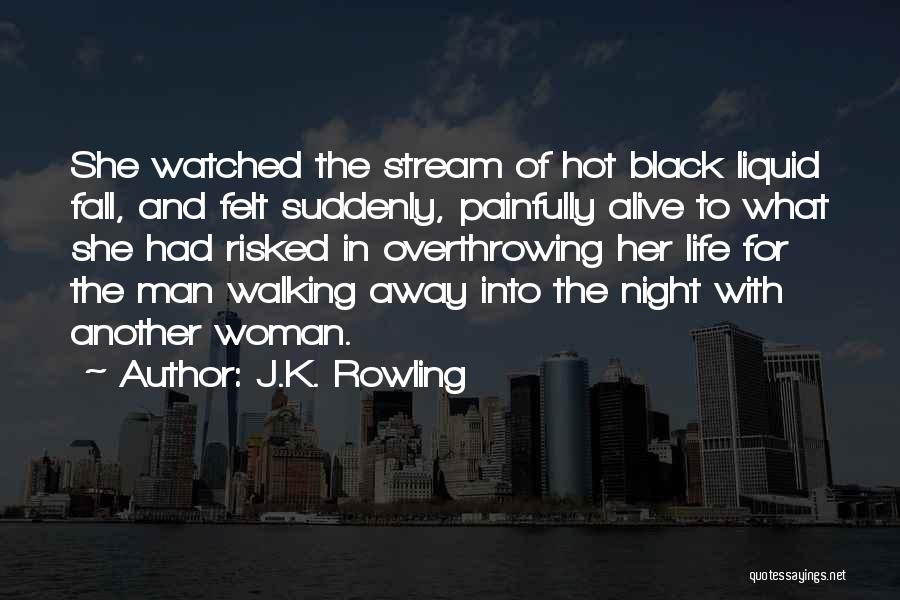 J.K. Rowling Quotes: She Watched The Stream Of Hot Black Liquid Fall, And Felt Suddenly, Painfully Alive To What She Had Risked In