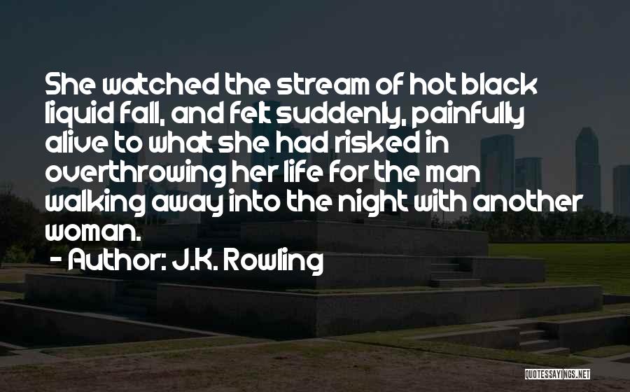 J.K. Rowling Quotes: She Watched The Stream Of Hot Black Liquid Fall, And Felt Suddenly, Painfully Alive To What She Had Risked In