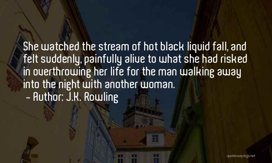 J.K. Rowling Quotes: She Watched The Stream Of Hot Black Liquid Fall, And Felt Suddenly, Painfully Alive To What She Had Risked In