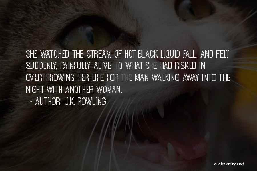 J.K. Rowling Quotes: She Watched The Stream Of Hot Black Liquid Fall, And Felt Suddenly, Painfully Alive To What She Had Risked In
