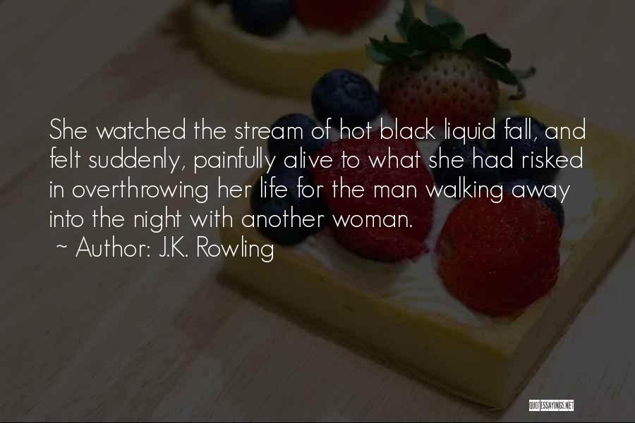 J.K. Rowling Quotes: She Watched The Stream Of Hot Black Liquid Fall, And Felt Suddenly, Painfully Alive To What She Had Risked In