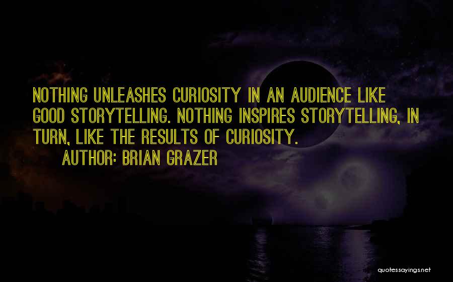 Brian Grazer Quotes: Nothing Unleashes Curiosity In An Audience Like Good Storytelling. Nothing Inspires Storytelling, In Turn, Like The Results Of Curiosity.