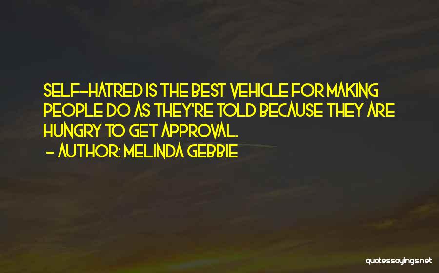 Melinda Gebbie Quotes: Self-hatred Is The Best Vehicle For Making People Do As They're Told Because They Are Hungry To Get Approval.