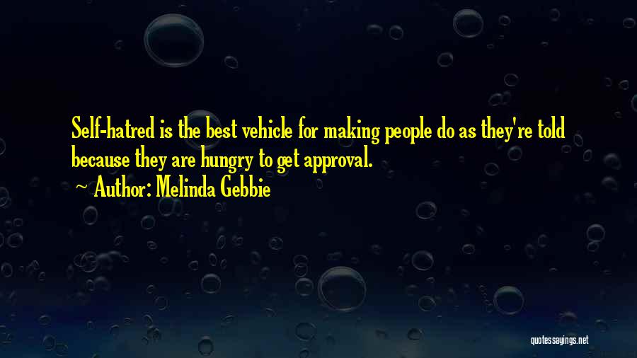 Melinda Gebbie Quotes: Self-hatred Is The Best Vehicle For Making People Do As They're Told Because They Are Hungry To Get Approval.