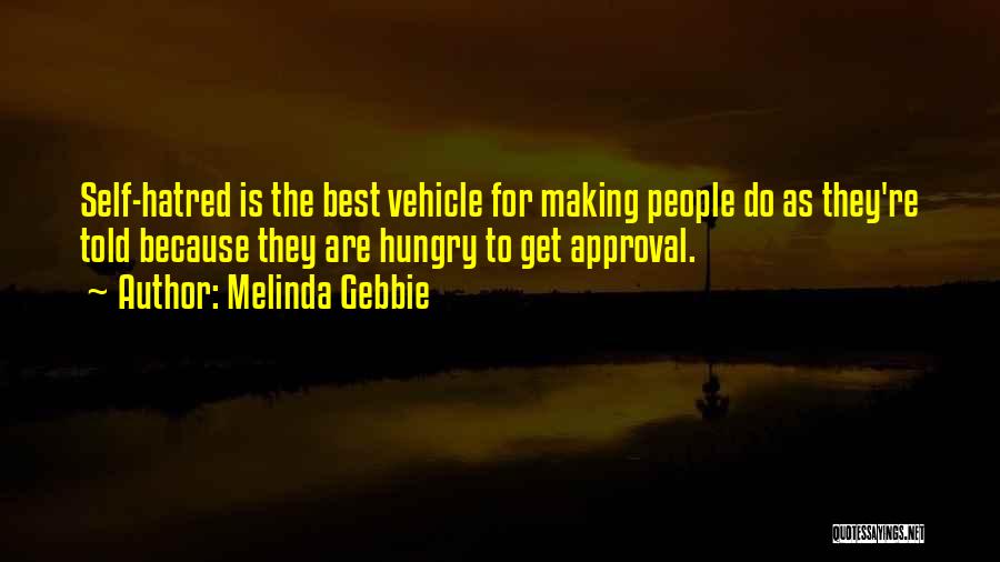 Melinda Gebbie Quotes: Self-hatred Is The Best Vehicle For Making People Do As They're Told Because They Are Hungry To Get Approval.