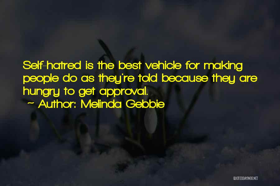 Melinda Gebbie Quotes: Self-hatred Is The Best Vehicle For Making People Do As They're Told Because They Are Hungry To Get Approval.