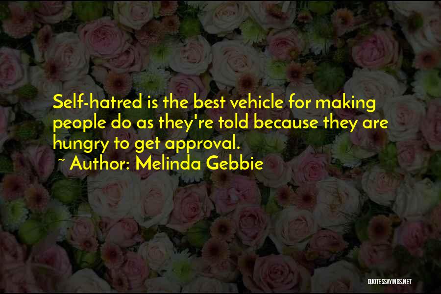 Melinda Gebbie Quotes: Self-hatred Is The Best Vehicle For Making People Do As They're Told Because They Are Hungry To Get Approval.