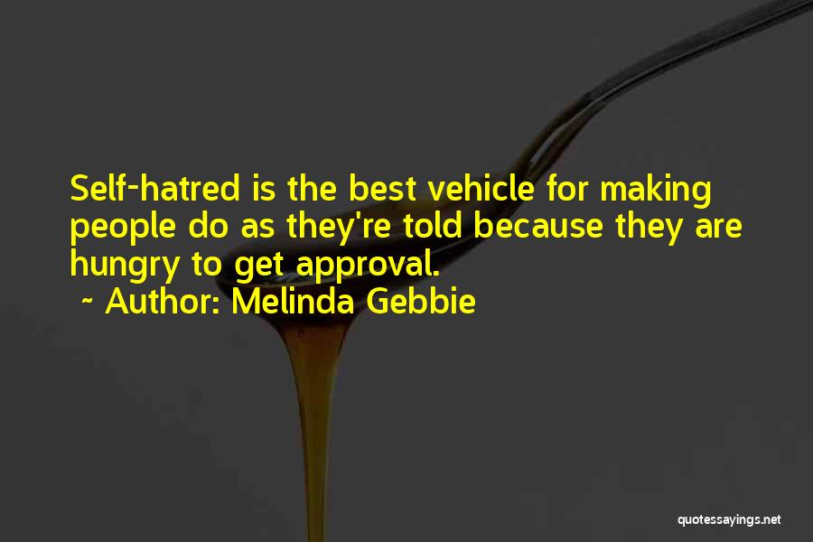 Melinda Gebbie Quotes: Self-hatred Is The Best Vehicle For Making People Do As They're Told Because They Are Hungry To Get Approval.