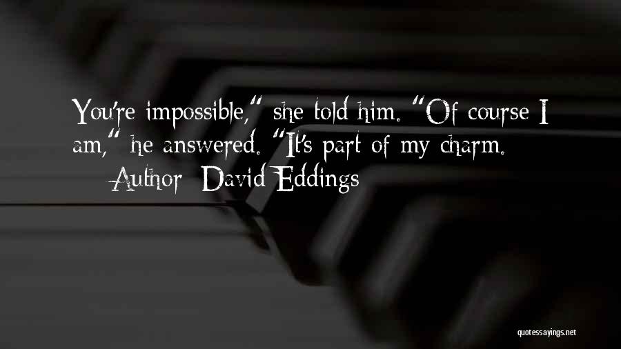 David Eddings Quotes: You're Impossible, She Told Him. Of Course I Am, He Answered. It's Part Of My Charm.