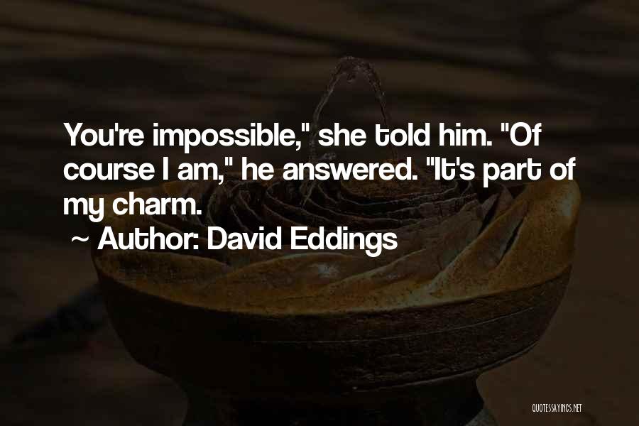 David Eddings Quotes: You're Impossible, She Told Him. Of Course I Am, He Answered. It's Part Of My Charm.
