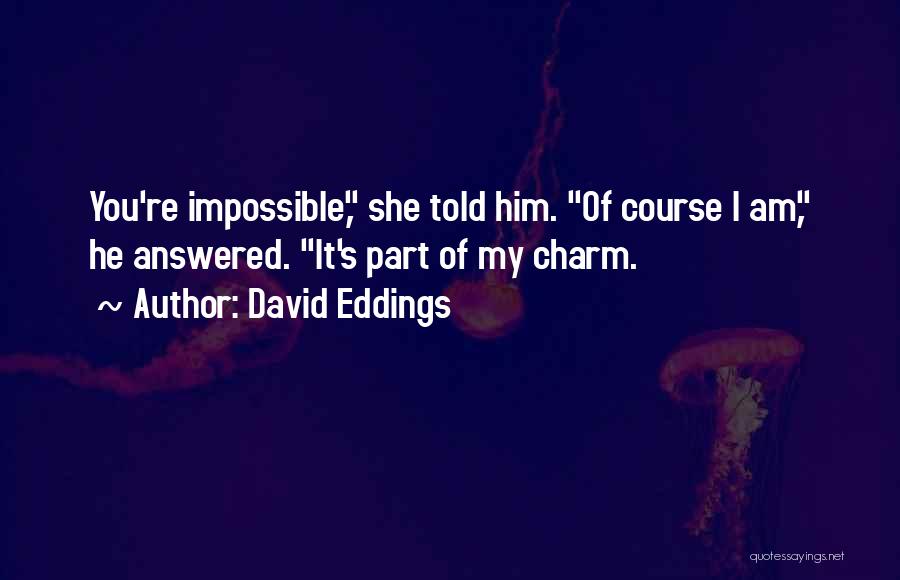 David Eddings Quotes: You're Impossible, She Told Him. Of Course I Am, He Answered. It's Part Of My Charm.