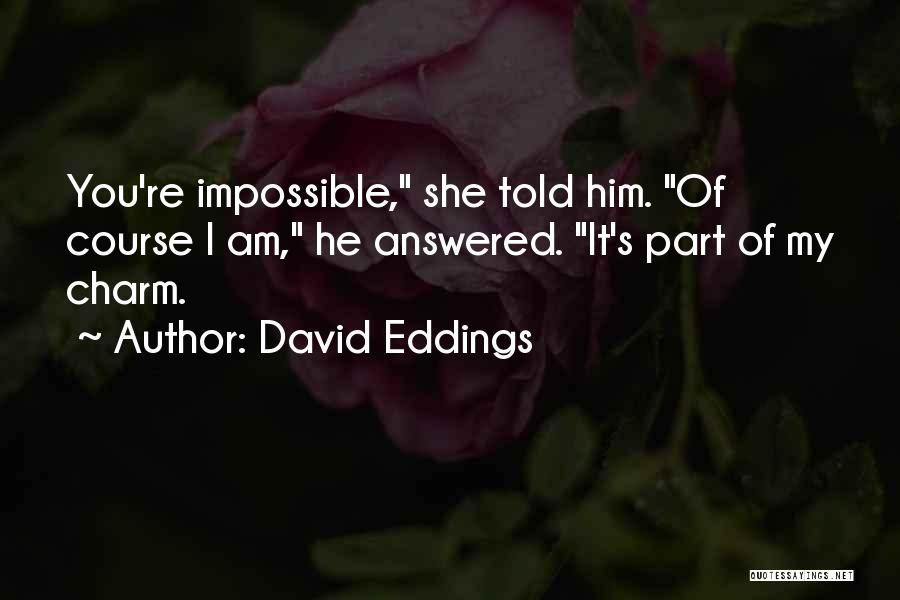 David Eddings Quotes: You're Impossible, She Told Him. Of Course I Am, He Answered. It's Part Of My Charm.