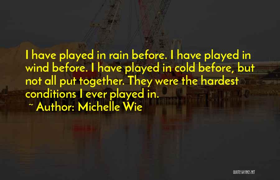 Michelle Wie Quotes: I Have Played In Rain Before. I Have Played In Wind Before. I Have Played In Cold Before, But Not