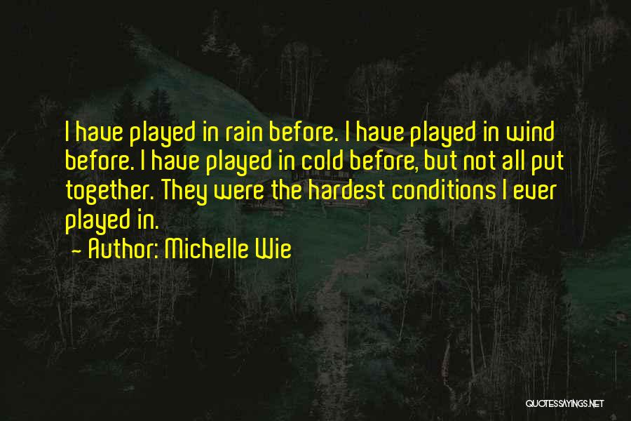 Michelle Wie Quotes: I Have Played In Rain Before. I Have Played In Wind Before. I Have Played In Cold Before, But Not