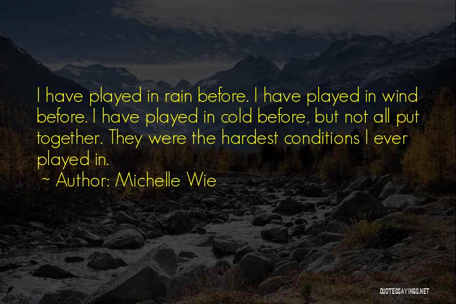Michelle Wie Quotes: I Have Played In Rain Before. I Have Played In Wind Before. I Have Played In Cold Before, But Not
