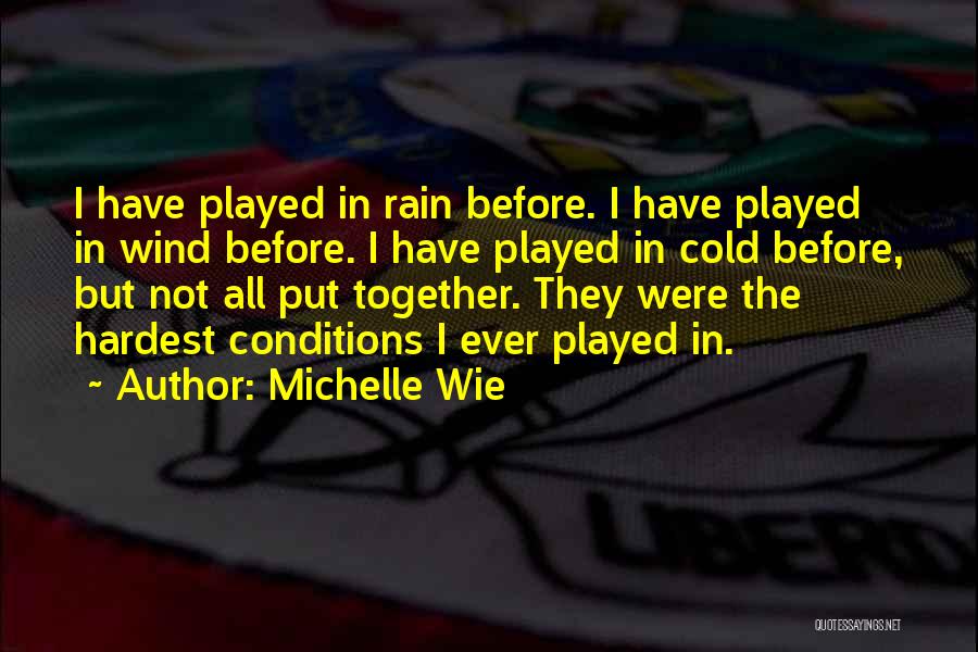Michelle Wie Quotes: I Have Played In Rain Before. I Have Played In Wind Before. I Have Played In Cold Before, But Not