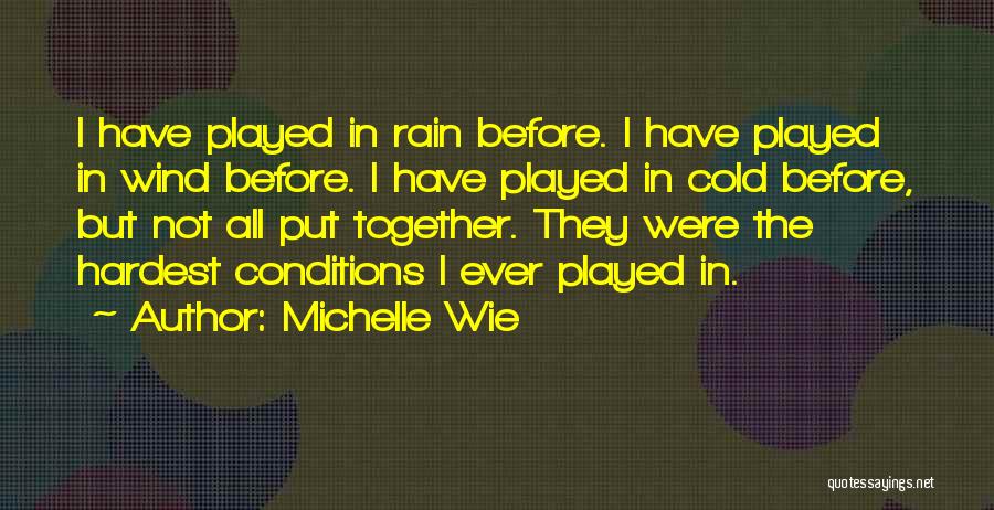 Michelle Wie Quotes: I Have Played In Rain Before. I Have Played In Wind Before. I Have Played In Cold Before, But Not