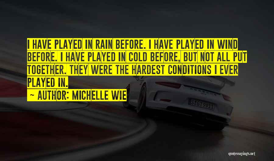 Michelle Wie Quotes: I Have Played In Rain Before. I Have Played In Wind Before. I Have Played In Cold Before, But Not