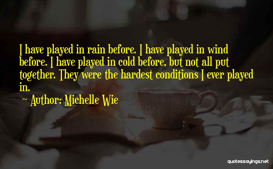 Michelle Wie Quotes: I Have Played In Rain Before. I Have Played In Wind Before. I Have Played In Cold Before, But Not