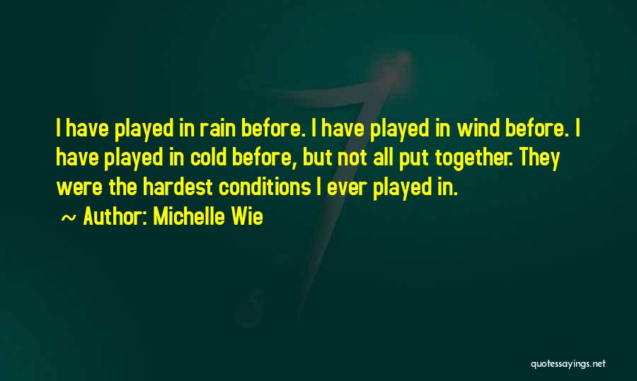 Michelle Wie Quotes: I Have Played In Rain Before. I Have Played In Wind Before. I Have Played In Cold Before, But Not
