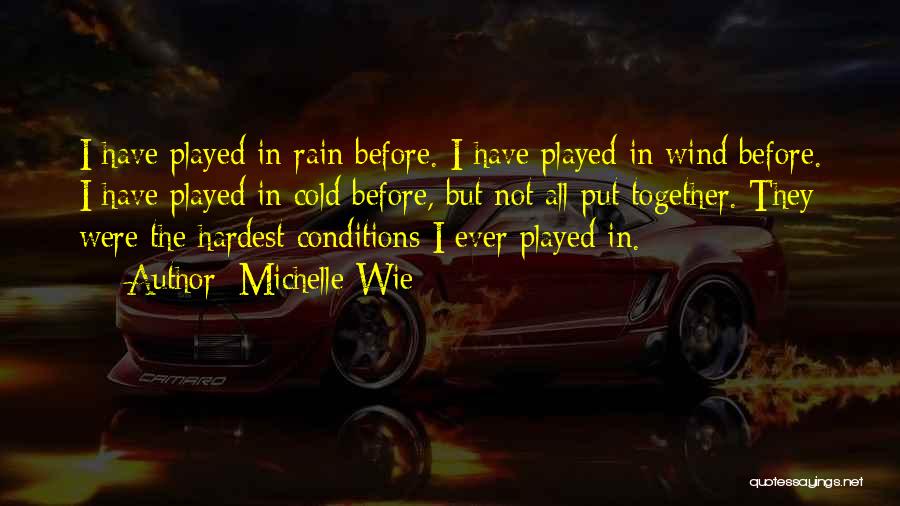 Michelle Wie Quotes: I Have Played In Rain Before. I Have Played In Wind Before. I Have Played In Cold Before, But Not