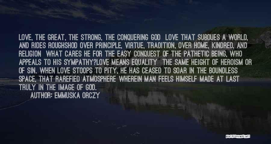 Emmuska Orczy Quotes: Love, The Great, The Strong, The Conquering God Love That Subdues A World, And Rides Roughshod Over Principle, Virtue, Tradition,