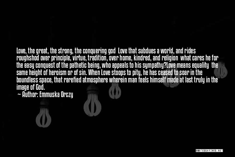 Emmuska Orczy Quotes: Love, The Great, The Strong, The Conquering God Love That Subdues A World, And Rides Roughshod Over Principle, Virtue, Tradition,