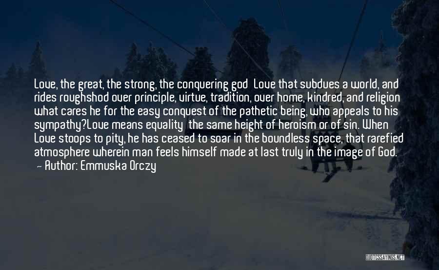 Emmuska Orczy Quotes: Love, The Great, The Strong, The Conquering God Love That Subdues A World, And Rides Roughshod Over Principle, Virtue, Tradition,