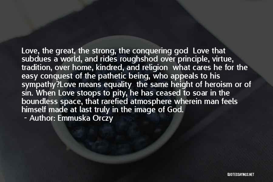 Emmuska Orczy Quotes: Love, The Great, The Strong, The Conquering God Love That Subdues A World, And Rides Roughshod Over Principle, Virtue, Tradition,