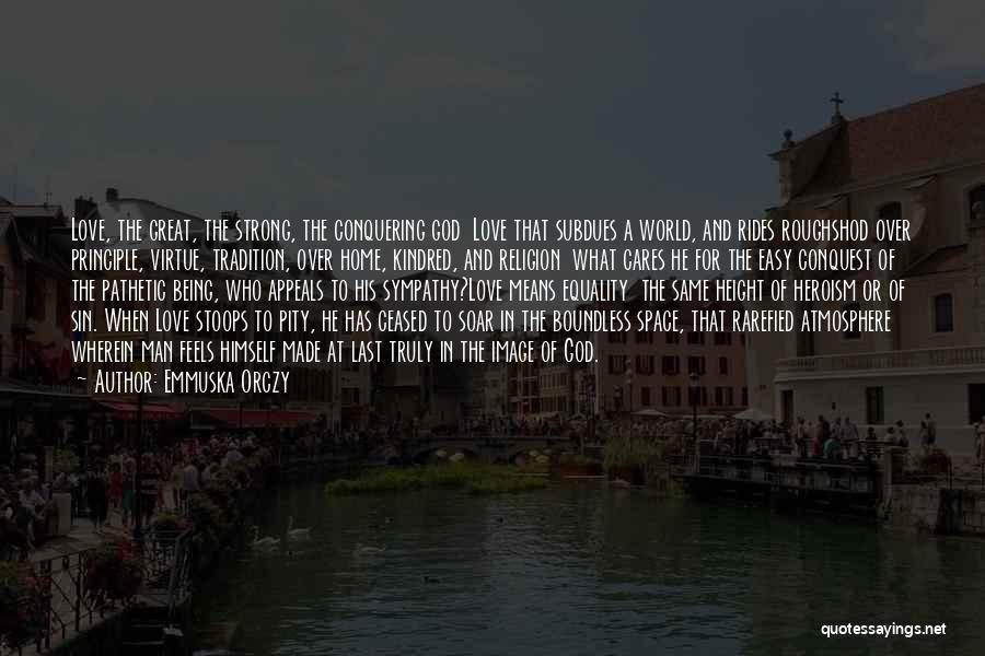 Emmuska Orczy Quotes: Love, The Great, The Strong, The Conquering God Love That Subdues A World, And Rides Roughshod Over Principle, Virtue, Tradition,