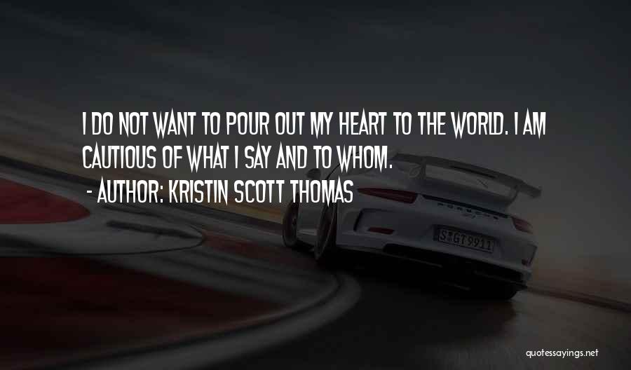 Kristin Scott Thomas Quotes: I Do Not Want To Pour Out My Heart To The World. I Am Cautious Of What I Say And