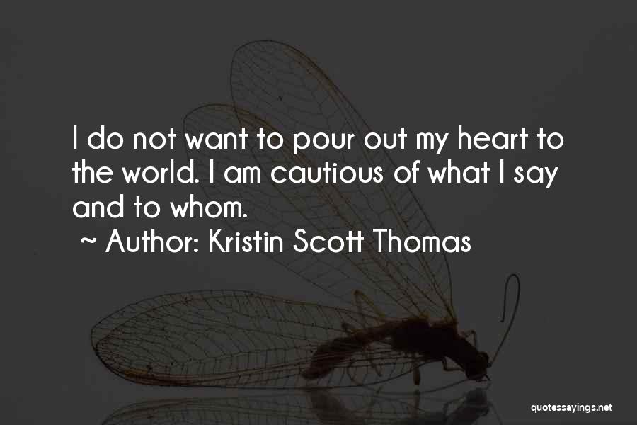 Kristin Scott Thomas Quotes: I Do Not Want To Pour Out My Heart To The World. I Am Cautious Of What I Say And