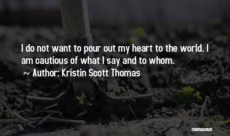 Kristin Scott Thomas Quotes: I Do Not Want To Pour Out My Heart To The World. I Am Cautious Of What I Say And