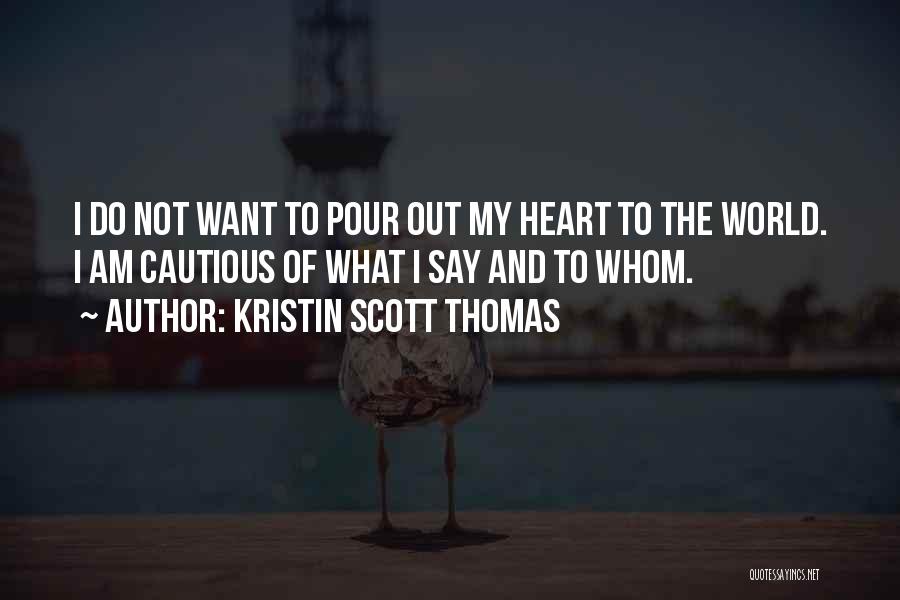 Kristin Scott Thomas Quotes: I Do Not Want To Pour Out My Heart To The World. I Am Cautious Of What I Say And