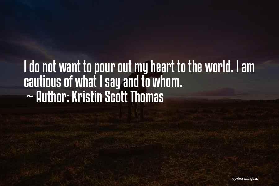 Kristin Scott Thomas Quotes: I Do Not Want To Pour Out My Heart To The World. I Am Cautious Of What I Say And