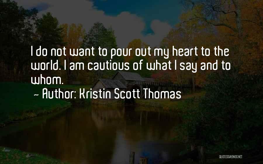 Kristin Scott Thomas Quotes: I Do Not Want To Pour Out My Heart To The World. I Am Cautious Of What I Say And