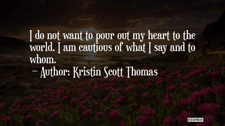 Kristin Scott Thomas Quotes: I Do Not Want To Pour Out My Heart To The World. I Am Cautious Of What I Say And