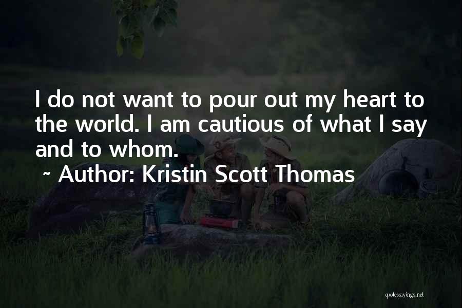 Kristin Scott Thomas Quotes: I Do Not Want To Pour Out My Heart To The World. I Am Cautious Of What I Say And